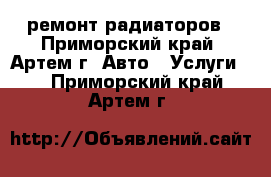 ремонт радиаторов - Приморский край, Артем г. Авто » Услуги   . Приморский край,Артем г.